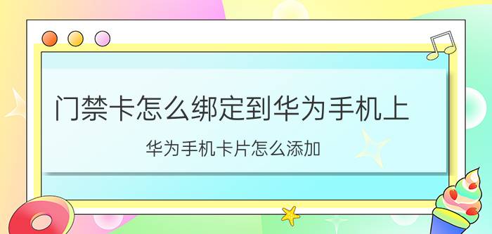 门禁卡怎么绑定到华为手机上 华为手机卡片怎么添加？